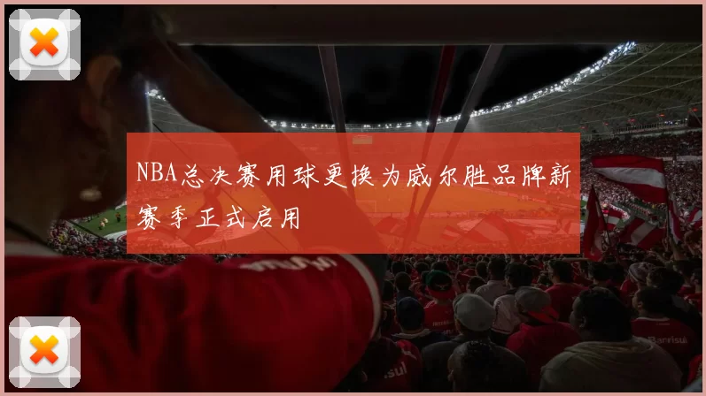 NBA总决赛用球更换为威尔胜品牌新赛季正式启用