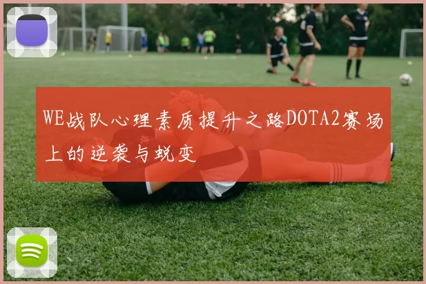WE战队心理素质提升之路DOTA2赛场上的逆袭与蜕变