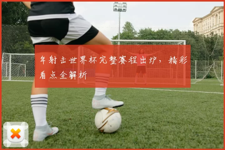 年射击世界杯完整赛程出炉,精彩看点全解析
