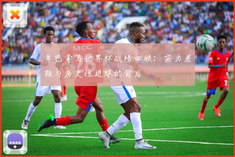 年巴拿马世界杯战绩回顾:实力差距与历史性进球的背后