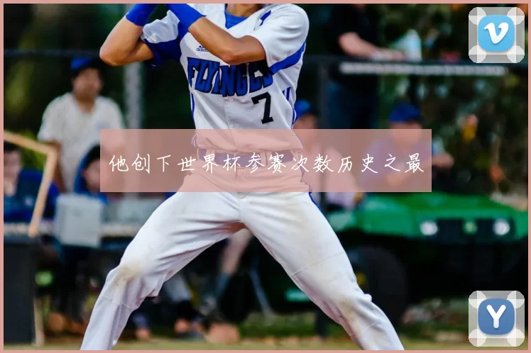 他创下世界杯参赛次数历史之最