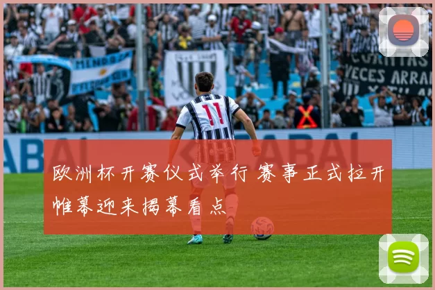 欧洲杯开赛仪式举行 赛事正式拉开帷幕迎来揭幕看点