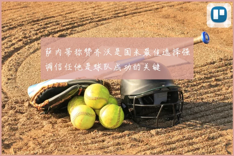 萨内蒂称赞齐沃是国米最佳选择强调信任他是球队成功的关键