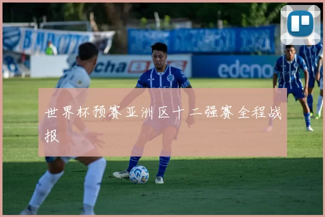 世界杯预赛亚洲区十二强赛全程战报