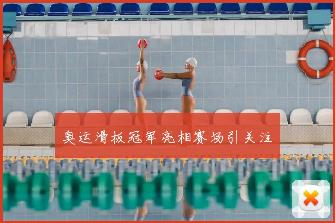 奥运滑板冠军亮相赛场引关注　