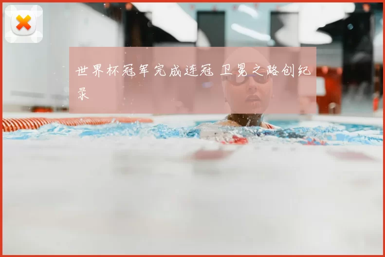 世界杯冠军完成连冠 卫冕之路创纪录