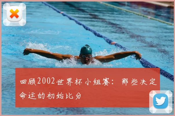 回顾2002世界杯小组赛：那些决定命运的初始比分