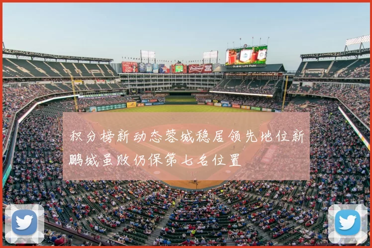 积分榜新动态蓉城稳居领先地位新鹏城虽败仍保第七名位置