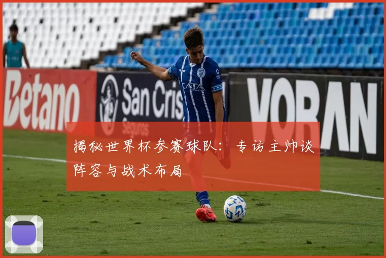揭秘世界杯参赛球队:专访主帅谈阵容与战术布局