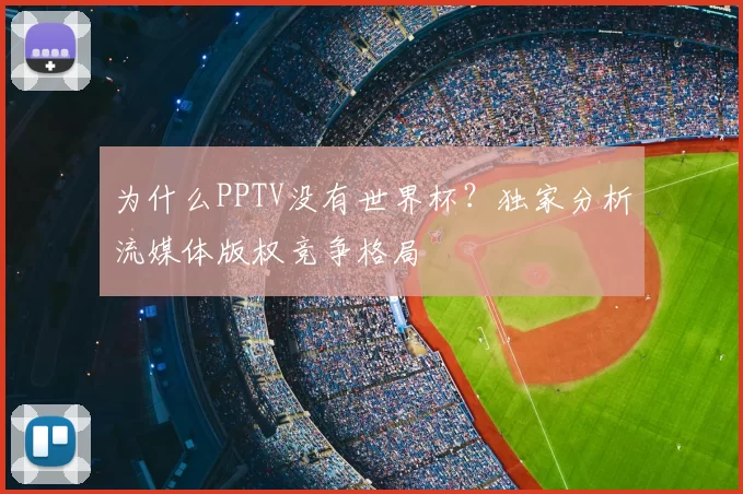 为什么PPTV没有世界杯？独家分析流媒体版权竞争格局