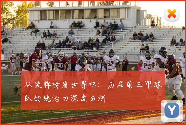 从奖牌榜看世界杯:历届前三甲球队的统治力深度分析