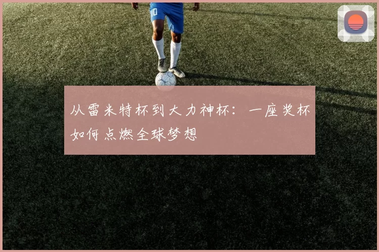 从雷米特杯到大力神杯:一座奖杯如何点燃全球梦想