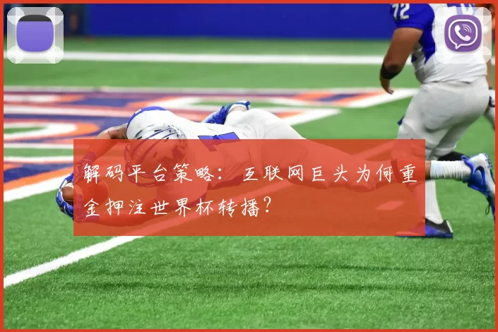 解码平台策略：互联网巨头为何重金押注世界杯转播？