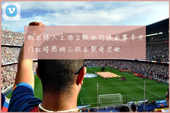 凯尔特人主场击败独行侠获赛季开门红塔图姆三双东契奇空砍