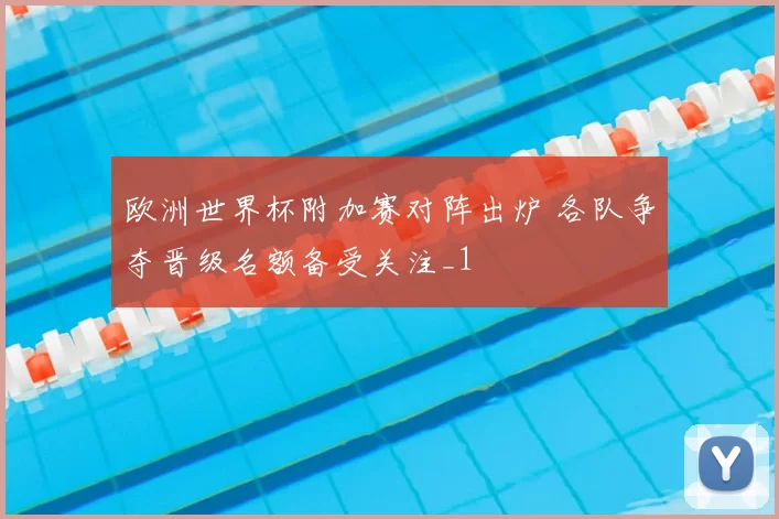 欧洲世界杯附加赛对阵出炉 各队争夺晋级名额备受关注_1
