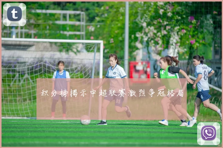 积分榜揭示中超联赛激烈争冠格局
