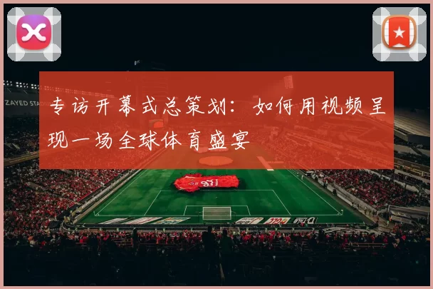 专访开幕式总策划：如何用视频呈现一场全球体育盛宴