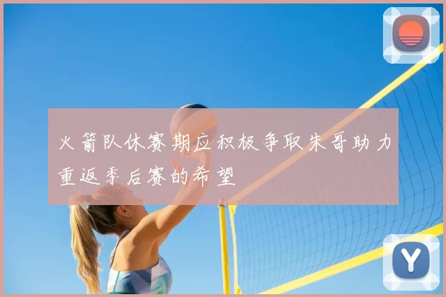 火箭队休赛期应积极争取朱哥助力重返季后赛的希望