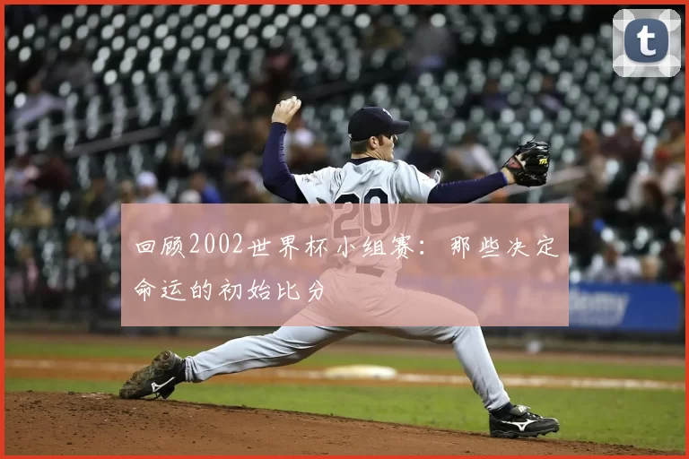 回顾2002世界杯小组赛：那些决定命运的初始比分