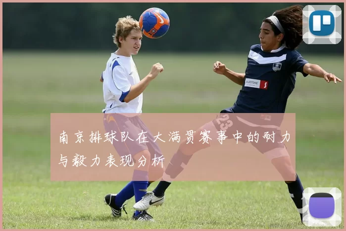 南京排球队在大满贯赛事中的耐力与毅力表现分析
