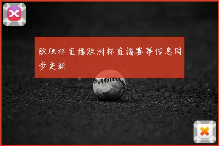 欧联杯直播欧洲杯直播赛事信息同步更新