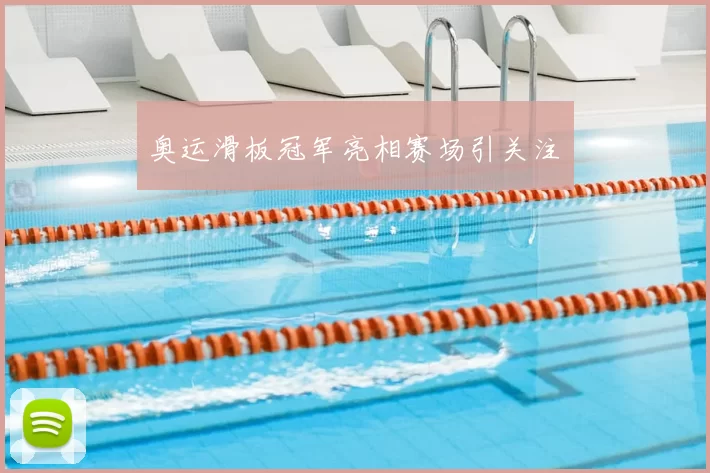 奥运滑板冠军亮相赛场引关注　