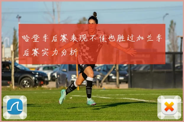 哈登季后赛表现不佳也胜过加兰季后赛实力分析