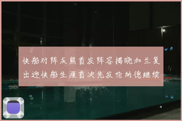 快船对阵灰熊首发阵容揭晓加兰复出迎快船生涯首次先发伦纳德继续出战
